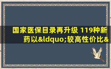 国家医保目录再升级 119种新药以“较高性价比”入围